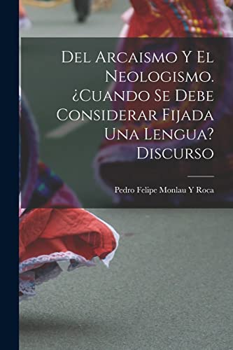 Stock image for Del Arcaismo Y El Neologismo. cuando Se Debe Considerar Fijada Una Lengua? Discurso for sale by PBShop.store US