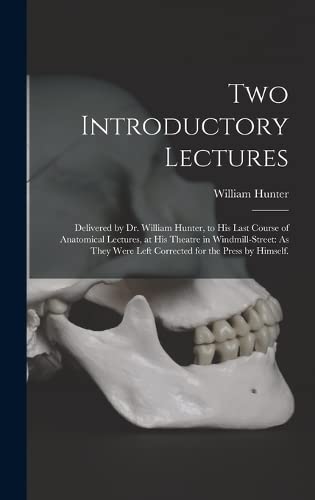 Stock image for Two Introductory Lectures: Delivered by Dr. William Hunter, to His Last Course of Anatomical Lectures, at His Theatre in Windmill-Street: As They Were Left Corrected for the Press by Himself. for sale by THE SAINT BOOKSTORE