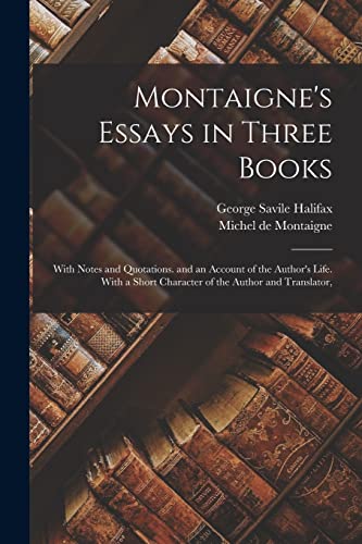 Beispielbild fr Montaigne's Essays in Three Books: With Notes and Quotations. and an Account of the Author's Life. With a Short Character of the Author and Translator zum Verkauf von GreatBookPrices