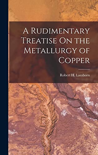 Imagen de archivo de A Rudimentary Treatise On the Metallurgy of Copper a la venta por THE SAINT BOOKSTORE