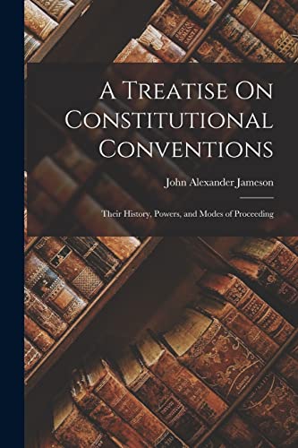 Stock image for A Treatise On Constitutional Conventions: Their History, Powers, and Modes of Proceeding for sale by Chiron Media