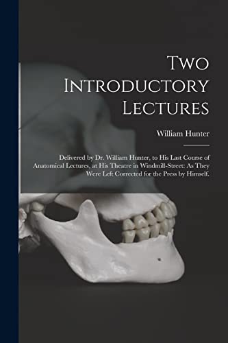 Stock image for Two Introductory Lectures: Delivered by Dr. William Hunter, to His Last Course of Anatomical Lectures, at His Theatre in Windmill-Street: As They Were for sale by GreatBookPrices