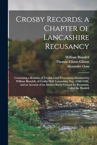 Stock image for Crosby Records; a Chapter of Lancashire Recusancy: Containing a Relation of Troubles and Persecutions Sustained by William Blundell, of Crosby Hall, . Ground for Recusants, Called the Harkirk for sale by Books Puddle