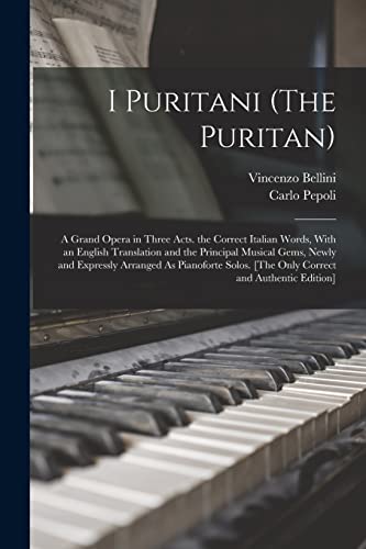 Stock image for I Puritani (The Puritan): A Grand Opera in Three Acts. the Correct Italian Words, With an English Translation and the Principal Musical Gems, Newly and Expressly Arranged As Pianoforte Solos. [The Only Correct and Authentic Edition] for sale by THE SAINT BOOKSTORE