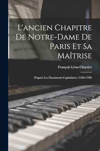 Beispielbild fr L'ancien Chapitre De Notre-Dame De Paris Et Sa Maitrise: D'apres Les Documents Capitulaires (1326-1790) zum Verkauf von THE SAINT BOOKSTORE