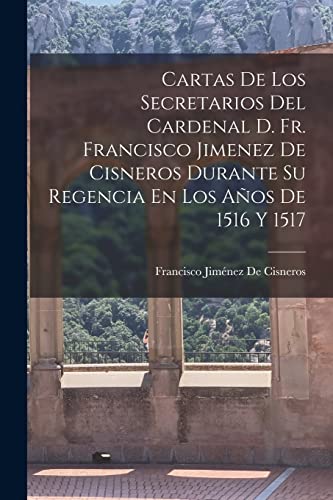 Imagen de archivo de CARTAS DE LOS SECRETARIOS DEL CARDENAL D. FR. FRANCISCO JIMENEZ DE CISNEROS DURANTE SU REGENCIA EN LOS AOS DE 1516 Y 1517. a la venta por KALAMO LIBROS, S.L.