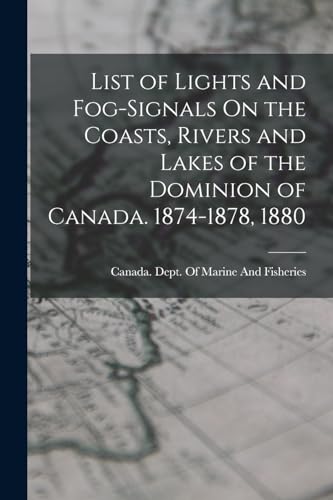 Stock image for List of Lights and Fog-Signals On the Coasts, Rivers and Lakes of the Dominion of Canada. 1874-1878, 1880 for sale by PBShop.store US