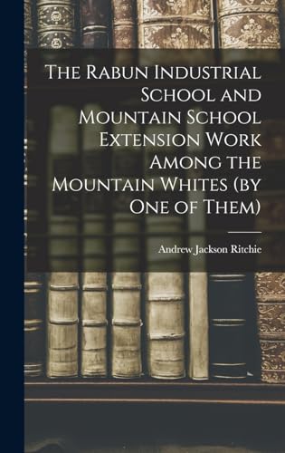 Imagen de archivo de The Rabun Industrial School and Mountain School Extension Work Among the Mountain Whites (by one of Them) a la venta por THE SAINT BOOKSTORE