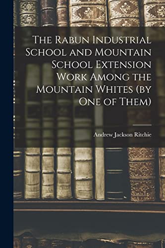 Imagen de archivo de The Rabun Industrial School and Mountain School Extension Work Among the Mountain Whites (by one of Them) a la venta por THE SAINT BOOKSTORE