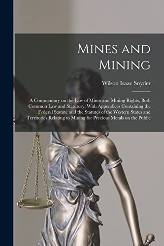 Beispielbild fr Mines and Mining; a Commentary on the law of Mines and Mining Rights, Both Common law and Statutory; With Appendices Containing the Federal Statute and the Statutes of the Western States and Territories Relating to Mining for Precious Metals on the Public zum Verkauf von PBShop.store US