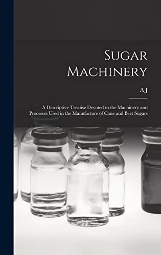 Imagen de archivo de Sugar Machinery; a Descriptive Treatise Devoted to the Machinery and Processes Used in the Manufacture of Cane and Beet Sugars a la venta por GreatBookPrices