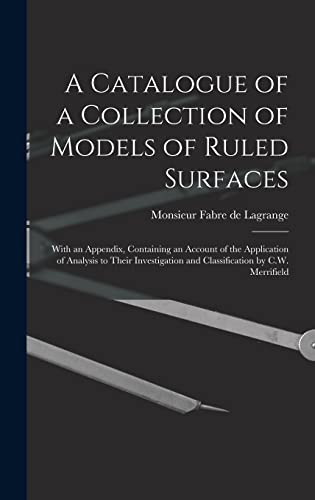 Stock image for A Catalogue of a Collection of Models of Ruled Surfaces; With an Appendix, Containing an Account of the Application of Analysis to Their Investigation and Classification by C.W. Merrifield for sale by THE SAINT BOOKSTORE