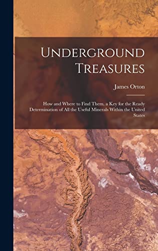 Stock image for Underground Treasures: How and Where to Find Them. a key for the Ready Determination of all the Useful Minerals Within the United States for sale by THE SAINT BOOKSTORE