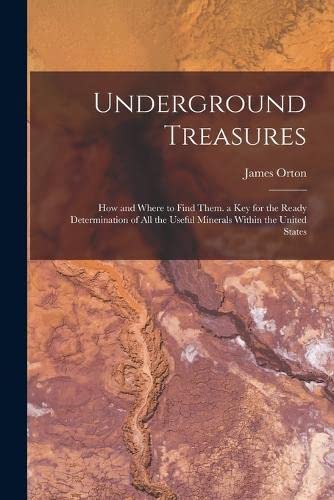Stock image for Underground Treasures: How and Where to Find Them. a key for the Ready Determination of all the Useful Minerals Within the United States for sale by Ria Christie Collections
