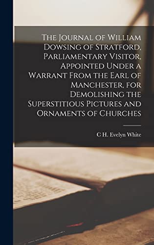 Stock image for The Journal of William Dowsing of Stratford, Parliamentary Visitor, Appointed Under a Warrant From the Earl of Manchester, for Demolishing the Superstitious Pictures and Ornaments of Churches for sale by THE SAINT BOOKSTORE