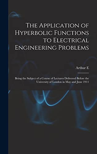 Image d'archives pour The Application of Hyperbolic Functions to Electrical Engineering Problems; Being the Subject of a Course of Lectures Delivered Before the University of London in May and June 1911 mis en vente par Ria Christie Collections