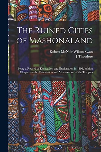 Stock image for The Ruined Cities of Mashonaland; Being a Record of Excavation and Exploration in 1891. With a Chapter on the Orientation and Mensuration of the Temples for sale by PBShop.store US