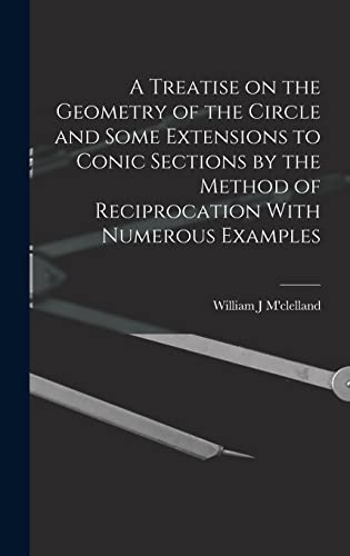 Imagen de archivo de A Treatise on the Geometry of the Circle and Some Extensions to Conic Sections by the Method of Reciprocation With Numerous Examples a la venta por THE SAINT BOOKSTORE