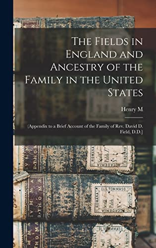 Stock image for The Fields in England and Ancestry of the Family in the United States: (appendix to a Brief Account of the Family of Rev. David D. Field, D.D.] for sale by THE SAINT BOOKSTORE