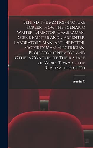 Imagen de archivo de Behind the Motion-picture Screen, how the Scenario Writer, Director, Cameraman, Scene Painter and Carpenter, Laboratory man, art Director, Property man, Electrician, Projector Operator and Others Contribute Their Share of Work Toward the Realization of Th a la venta por THE SAINT BOOKSTORE