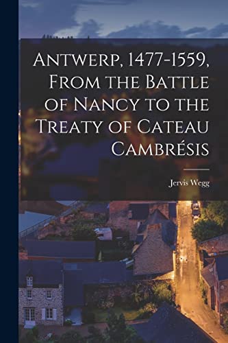 Imagen de archivo de Antwerp, 1477-1559, From the Battle of Nancy to the Treaty of Cateau Cambrsis a la venta por GreatBookPrices