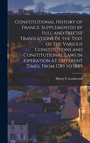 Imagen de archivo de Constitutional History of France. Supplemented by Full and Precise Translations of the Text of the Various Constitutions and Constitutional Laws in Operation at Different Times, From 1789 to 1889 a la venta por THE SAINT BOOKSTORE