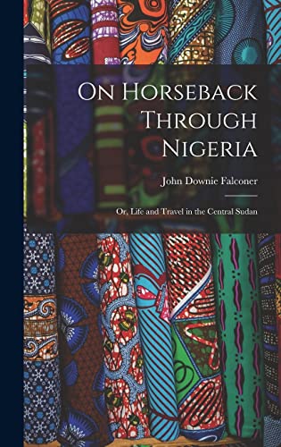Imagen de archivo de On Horseback Through Nigeria; or, Life and Travel in the Central Sudan a la venta por THE SAINT BOOKSTORE