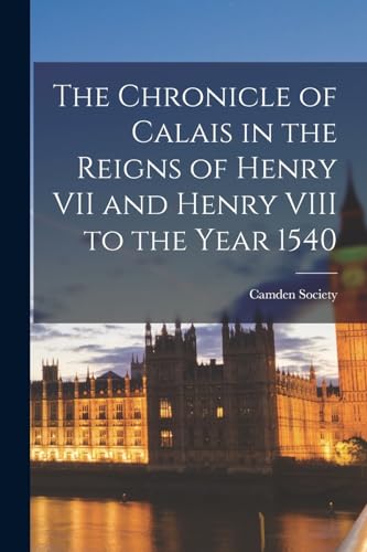 Stock image for The Chronicle of Calais in the Reigns of Henry VII and Henry VIII to the Year 1540 for sale by PBShop.store US