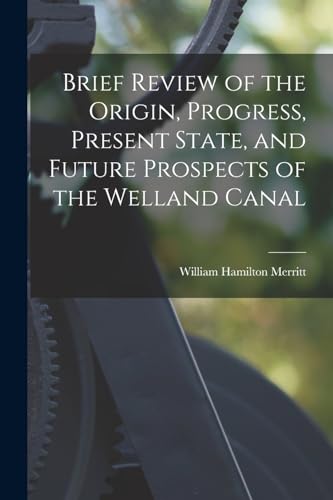 9781018141398: Brief Review of the Origin, Progress, Present State, and Future Prospects of the Welland Canal