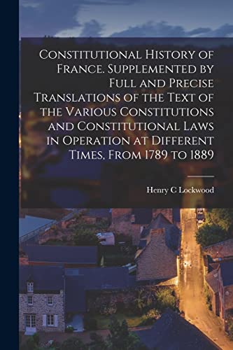 Stock image for Constitutional History of France. Supplemented by Full and Precise Translations of the Text of the Various Constitutions and Constitutional Laws in Op for sale by Chiron Media