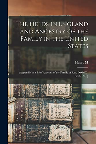 Stock image for The Fields in England and Ancestry of the Family in the United States: (appendix to a Brief Account of the Family of Rev. David D. Field, D.D.] for sale by THE SAINT BOOKSTORE