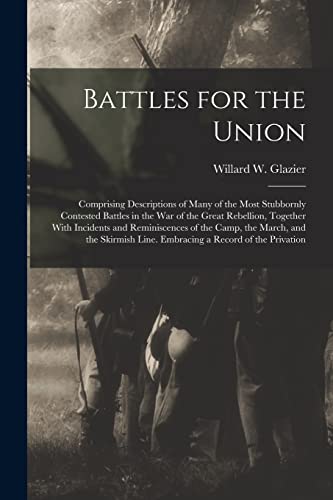 Beispielbild fr Battles for the Union; Comprising Descriptions of Many of the Most Stubbornly Contested Battles in the war of the Great Rebellion, Together With Incidents and Reminiscences of the Camp, the March, and the Skirmish Line. Embracing a Record of the Privation zum Verkauf von THE SAINT BOOKSTORE