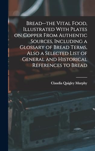 9781018147932: Bread--the Vital Food, Illustrated With Plates on Copper From Authentic Sources, Including a Glossary of Bread Terms, Also a Selected List of General and Historical References to Bread