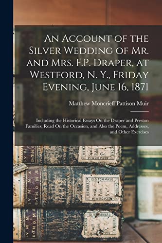 Stock image for An Account of the Silver Wedding of Mr. and Mrs. F.P. Draper, at Westford, N. Y., Friday Evening, June 16, 1871: Including the Historical Essays On the Draper and Preston Families, Read On the Occasion, and Also the Poem, Addresses, and Other Exercises for sale by THE SAINT BOOKSTORE