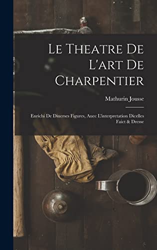 Stock image for Le theatre de l'art de charpentier: Enrichi de diuerses figures, auec l'interpretation dicelles faict & dresse for sale by THE SAINT BOOKSTORE