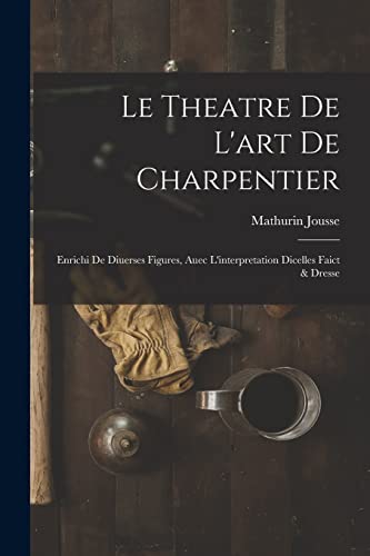 Imagen de archivo de Le theatre de l'art de charpentier: Enrichi de diuerses figures, auec l'interpretation dicelles faict & dresse a la venta por THE SAINT BOOKSTORE