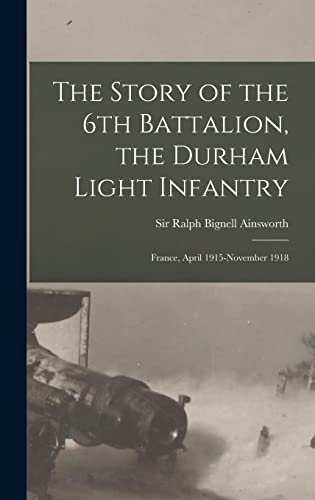 Stock image for The Story of the 6th Battalion, the Durham Light Infantry: France, April 1915-November 1918 for sale by THE SAINT BOOKSTORE