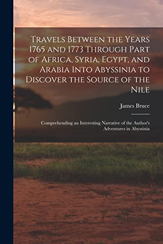 Stock image for Travels Between the Years 1765 and 1773 Through Part of Africa, Syria, Egypt, and Arabia Into Abyssinia to Discover the Source of the Nile; Comprehending an Interesting Narrative of the Author's Adventures in Abyssinia for sale by THE SAINT BOOKSTORE