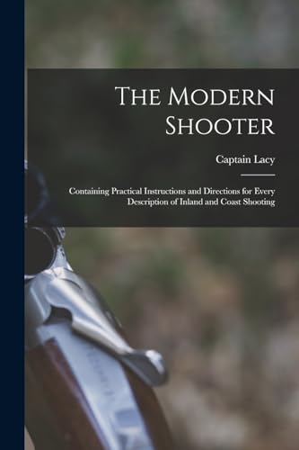 Stock image for The Modern Shooter: Containing Practical Instructions and Directions for Every Description of Inland and Coast Shooting for sale by Chiron Media