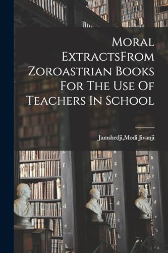 Imagen de archivo de Moral ExtractsFrom Zoroastrian Books For The Use Of Teachers In School a la venta por THE SAINT BOOKSTORE