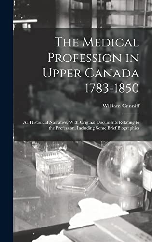 Beispielbild fr The Medical Profession in Upper Canada 1783-1850: An Historical Narrative, With Original Documents Relating to the Profession, Including Some Brief Biographies zum Verkauf von THE SAINT BOOKSTORE