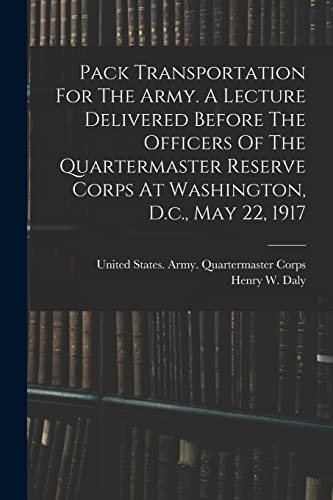 Beispielbild fr Pack Transportation For The Army. A Lecture Delivered Before The Officers Of The Quartermaster Reserve Corps At Washington, D.c., May 22, 1917 zum Verkauf von THE SAINT BOOKSTORE