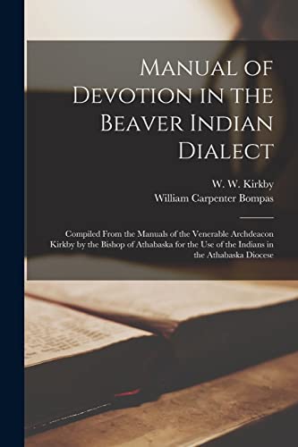 Stock image for Manual of Devotion in the Beaver Indian Dialect: Compiled From the Manuals of the Venerable Archdeacon Kirkby by the Bishop of Athabaska for the use of the Indians in the Athabaska Diocese for sale by Bookmonger.Ltd