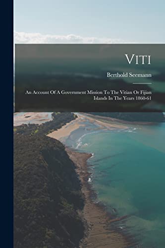 Imagen de archivo de Viti: An Account Of A Government Mission To The Vitian Or Fijian Islands In The Years 1860-61 a la venta por Chiron Media