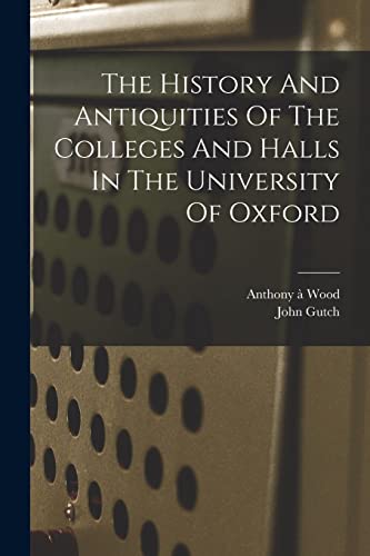 Stock image for The History And Antiquities Of The Colleges And Halls In The University Of Oxford for sale by Chiron Media