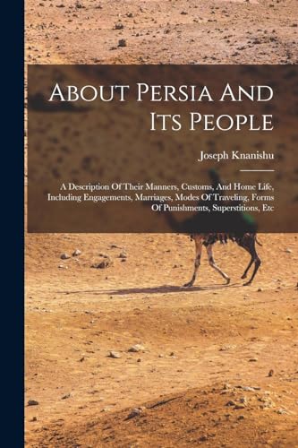 Stock image for About Persia And Its People: A Description Of Their Manners, Customs, And Home Life, Including Engagements, Marriages, Modes Of Traveling, Forms Of Punishments, Superstitions, Etc for sale by THE SAINT BOOKSTORE