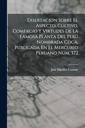 Stock image for DISERTACION SOBRE EL ASPECTO, CULTIVO, COMERCIO Y VIRTUDES DE LA FAMOSA PLANTA DEL PER NOMBRADA COCA, PUBLICADA EN EL MERCURIO PERUANO NM. 372. for sale by KALAMO LIBROS, S.L.