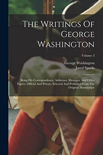 Imagen de archivo de The Writings Of George Washington: Being His Correspondence, Addresses, Messages, And Other Papers, Official And Private, Selected And Published From a la venta por PBShop.store US