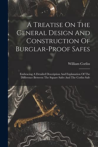 Stock image for A Treatise On The General Design And Construction Of Burglar-proof Safes: Embracing A Detailed Description And Explanation Of The Difference Between The Square Safes And The Corliss Safe for sale by THE SAINT BOOKSTORE