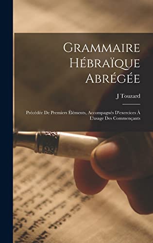 Stock image for Grammaire Hebraique Abregee; Precedee De Premiers Elements, Accompagnes D'exercices A L'usage Des Commencants for sale by THE SAINT BOOKSTORE